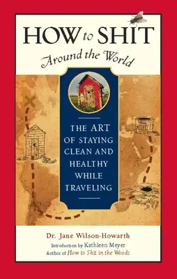 Cómo cagar en todo el mundo: El arte de mantenerse limpio y sano mientras se viaja - How to Shit Around the World: The Art of Staying Clean and Healthy While Traveling