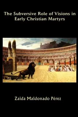 El papel subversivo de las visiones en los primeros mártires cristianos - The Subversive Role of Visions in Early Christian Martyrs