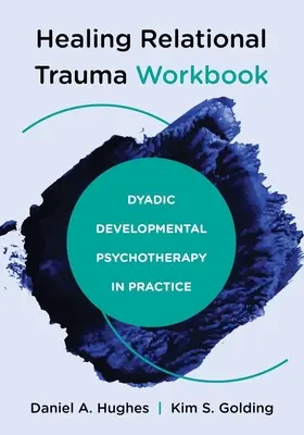 Healing Relational Trauma Workbook: La psicoterapia del desarrollo diádico en la práctica - Healing Relational Trauma Workbook: Dyadic Developmental Psychotherapy in Practice