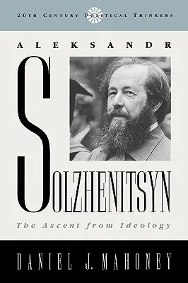 Aleksandr Solzhenitsyn: El ascenso desde la ideología - Aleksandr Solzhenitsyn: The Ascent from Ideology