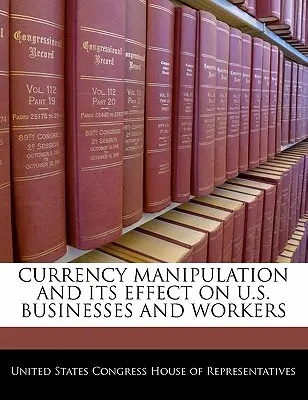 Manipulación de divisas y su efecto en las empresas y trabajadores estadounidenses - Currency Manipulation and Its Effect on U.S. Businesses and Workers