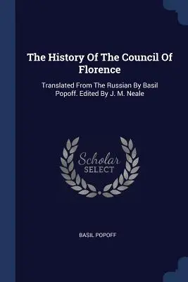 La historia del Concilio de Florencia: Traducida del ruso por Basil Popoff. Editado por J. M. Neale - The History Of The Council Of Florence: Translated From The Russian By Basil Popoff. Edited By J. M. Neale