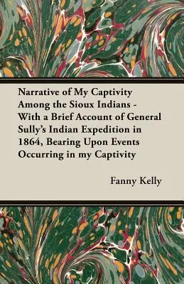 Narrativa de mi cautiverio entre los indios sioux - Con un breve relato de la expedición india del general Sully en 1864, en el que se relatan los sucesos acaecidos i - Narrative of My Captivity Among the Sioux Indians - With a Brief Account of General Sully's Indian Expedition in 1864, Bearing Upon Events Occurring i