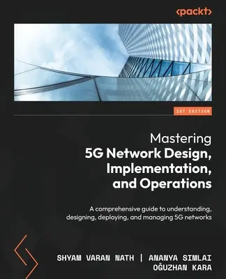 Dominio del diseño, la implementación y las operaciones de redes 5G: Una guía completa para comprender, diseñar, desplegar y gestionar redes 5G - Mastering 5G Network Design, Implementation, and Operations: A comprehensive guide to understanding, designing, deploying, and managing 5G networks