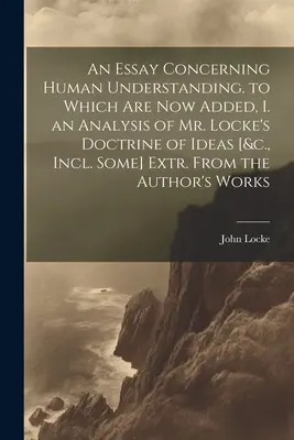 Un Ensayo sobre el Entendimiento Humano, al que ahora se añade, I. un Análisis de la Doctrina de las Ideas del Sr. Locke [&c., Incl. Algunos] Extr. de la autora - An Essay Concerning Human Understanding. to Which Are Now Added, I. an Analysis of Mr. Locke's Doctrine of Ideas [&c., Incl. Some] Extr. From the Auth