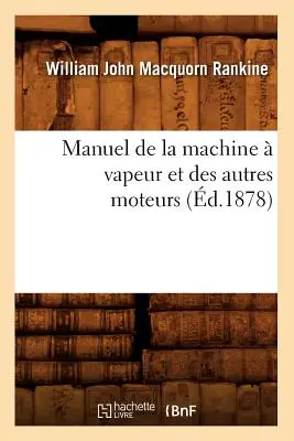 Manuel de la Machine Vapeur Et Des Autres Moteurs (d.1878) - Manuel de la Machine  Vapeur Et Des Autres Moteurs (d.1878)