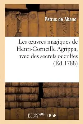 Les Oeuvres Magiques de Henri-Corneille Agrippa, Latin Et Franais, Avec Des Secrets Occultes