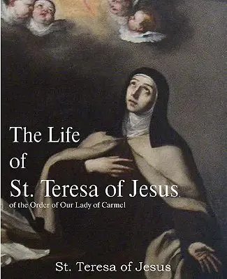 Vida de Santa Teresa de Jesús, de la Orden de Nuestra Señora del Carmelo - The Life of St. Teresa of Jesus, of the Order of Our Lady of Carmel