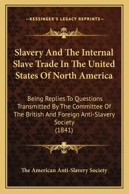 La Esclavitud Y La Trata Interna De Esclavos En Los Estados Unidos De Norteamerica: La esclavitud y la trata interna de esclavos en los Estados Unidos de Norteamérica. - Slavery And The Internal Slave Trade In The United States Of North America: Being Replies To Questions Transmitted By The Committee Of The British And