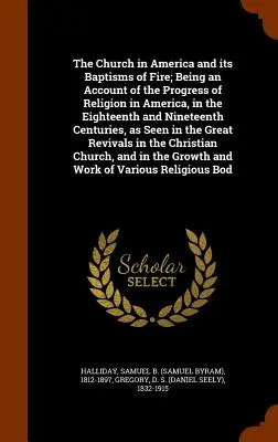 La Iglesia en América y sus Bautismos de Fuego; Relato del Progreso de la Religión en América, en los Siglos XVIII y XIX, a - The Church in America and its Baptisms of Fire; Being an Account of the Progress of Religion in America, in the Eighteenth and Nineteenth Centuries, a