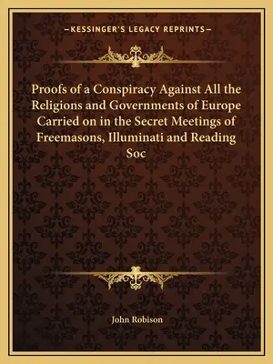 Pruebas de una conspiración contra todas las religiones y gobiernos de Europa llevada a cabo en las reuniones secretas de francmasones, Illuminati y Reading Soc. - Proofs of a Conspiracy Against All the Religions and Governments of Europe Carried on in the Secret Meetings of Freemasons, Illuminati and Reading Soc