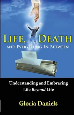 Vida, muerte y todo lo demás: Comprender y abrazar la vida más allá de la vida - Life, Death, and Everything In-Between: Understanding and Embracing Life Beyond Life