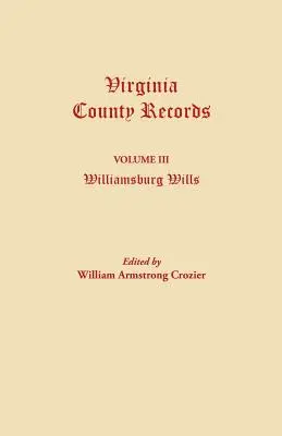 Registros del Condado de Virginia. Volumen III: Williamsburg Wills. Transcripción de los archivos originales del Tribunal de Equidad de Williamsburg. - Virginia County Records. Volume III: Williamsburg Wills. Being a Transcription from the Original Files at the Chancery Court of Williamsburg