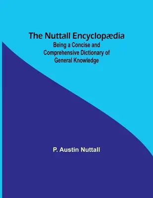 The Nuttall Encyclopdia; Being a Concise and Comprehensive Dictionary of General Knowledge (La enciclopedia Nuttall: un diccionario conciso y exhaustivo de conocimientos generales) - The Nuttall Encyclopdia; Being a Concise and Comprehensive Dictionary of General Knowledge