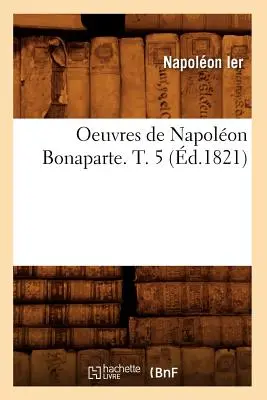 Oeuvres de Napolon Bonaparte. T. 5 (m.1821) - Oeuvres de Napolon Bonaparte. T. 5 (d.1821)