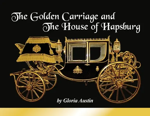 El Carruaje de Oro y la Casa de Habsburgo: Fabricado durante el reinado del Emperador Francisco José y la Emperatriz Isabel de Austria. - The Golden Carriage and the House of Hapsburg: Manufactured during the time of Emperor Franz Josef and Empress Elisabeth of Austria's reign.