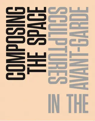 Componer el espacio: Esculturas en las vanguardias: Lectura / Antología - Composing the Space: Sculptures in the Avant-Garde: A Reader / Anthology