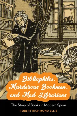 Bibliófilos, libreros asesinos y bibliotecarios locos: La historia del libro en la España moderna - Bibliophiles, Murderous Bookmen, and Mad Librarians: The Story of Books in Modern Spain