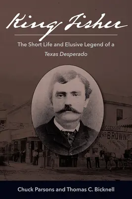 King Fisher: La corta vida y la esquiva leyenda de un desesperado de Texas - King Fisher: The Short Life and Elusive Legend of a Texas Desperado