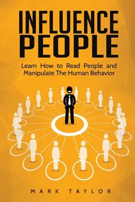 Cómo influir en las personas: Aprende a Leer a la Gente y a Manipular el Comportamiento Humano - Influence People: Learn How to Read People and Manipulate The Human Behavior