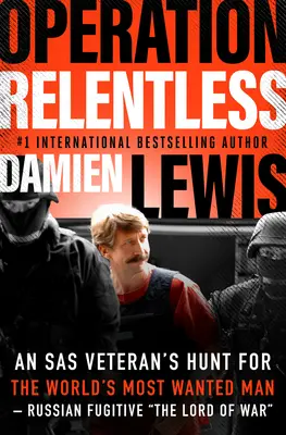 Operación Implacable: La caza del hombre más buscado del mundo por un veterano del SAS: el fugitivo ruso «El Señor de la Guerra». - Operation Relentless: An SAS Veteran's Hunt for the World's Most Wanted Man--Russian Fugitive The Lord of War