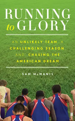 Correr hacia la gloria: Un equipo insólito, una temporada llena de retos y la persecución del sueño americano - Running to Glory: An Unlikely Team, a Challenging Season, and Chasing the American Dream