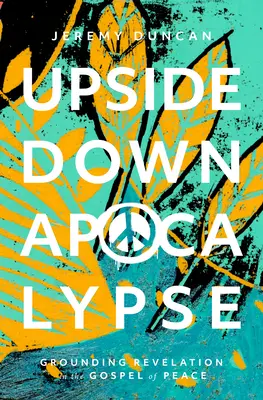 Apocalipsis al revés: Basar la Revelación en el Evangelio de la Paz - Upside-Down Apocalypse: Grounding Revelation in the Gospel of Peace