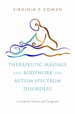 Masaje terapéutico y trabajo corporal para los trastornos del espectro autista: Guía para padres y cuidadores - Therapeutic Massage and Bodywork for Autism Spectrum Disorders: A Guide for Parents and Caregivers