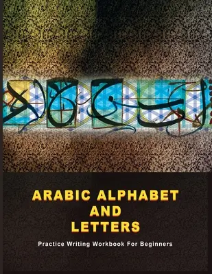 Alfabeto y letras árabes: Libro de ejercicios de escritura para principiantes - Arabic Alphabet and Letters: Practice Writing Workbook For Beginners