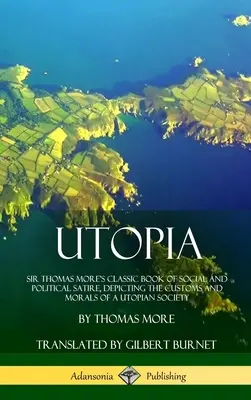 Utopía: El clásico libro de sátira social y política de sir Tomás Moro, que describe las costumbres y la moral de una sociedad utópica ( - Utopia: Sir Thomas More's Classic Book of Social and Political Satire, Depicting the Customs and Morals of a Utopian Society (