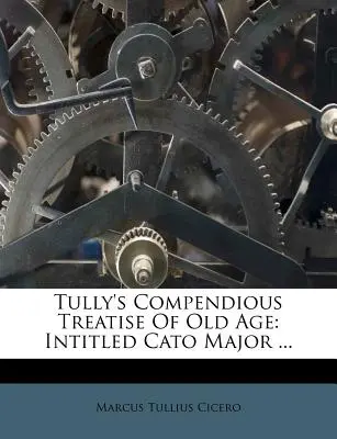 Tratado Compendioso de Tully sobre la Vejez: Intitulado Cato Major ... - Tully's Compendious Treatise of Old Age: Intitled Cato Major ...