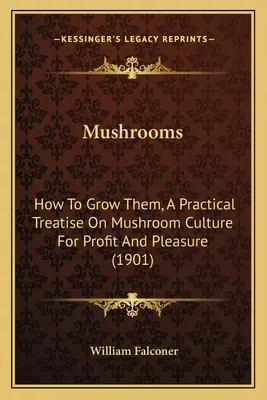 Los hongos: cómo cultivarlos, un tratado práctico sobre el cultivo de hongos para beneficio y placer (1901) - Mushrooms: How to Grow Them, a Practical Treatise on Mushroom Culture for Profit and Pleasure (1901)