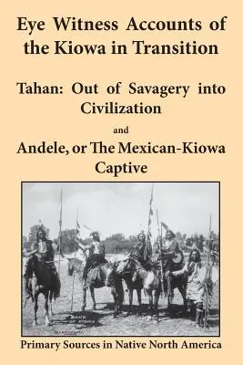 Testimonios oculares de los kiowa en transición: Tahan - Del salvajismo a la civilización y Andele, o el cautivo mexicano-kaiowa - Eye Witness Accounts of the Kiowa in Transition: Tahan - Out of Savagery Into Civilization and Andele, or the Mexican-Kiowa Captive