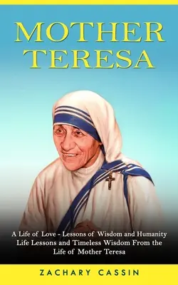 Madre Teresa: Una vida de amor - Lecciones de sabiduría y humanidad (Lecciones de vida y sabiduría intemporal de la vida de la Madre Teresa) - Mother Teresa: A Life of Love - Lessons of Wisdom and Humanity (Life Lessons and Timeless Wisdom From the Life of Mother Teresa)