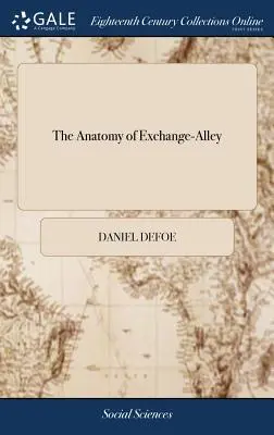 The Anatomy of Exchange-Alley: Or, a System of Stock-jobbing. Demostrando que ese comercio escandaloso, como se lleva a cabo ahora, es mezquino en su práctica privada. - The Anatomy of Exchange-Alley: Or, a System of Stock-jobbing. Proving That Scandalous Trade, as it is now Carry'd on, to be Knavish in its Private Pr