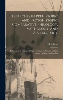 Investigaciones sobre filología comparada, mitología y arqueología prehistóricas y protohistóricas: En relación con el origen de la cultura en América y - Researches in Prehistoric and Protohistoric Comparative Philology, Mythology, and Archology: In Connection With the Origin of Culture in America and