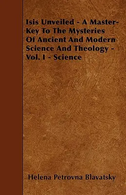 Isis al Descubierto - Una Llave Maestra Para Los Misterios De La Ciencia Y La Teología Antiguas Y Modernas - Vol. I - Ciencia - Isis Unveiled - A Master-Key To The Mysteries Of Ancient And Modern Science And Theology - Vol. I - Science