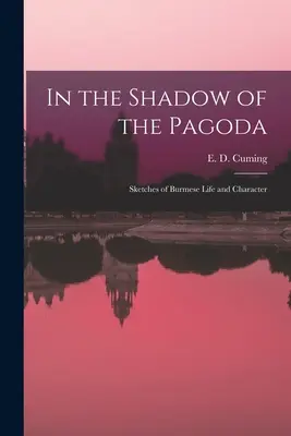 A la sombra de la pagoda: Esbozos de la vida y el carácter birmanos (Cuming E. D. (Edward William Dirom)) - In the Shadow of the Pagoda: Sketches of Burmese Life and Character (Cuming E. D. (Edward William Dirom))