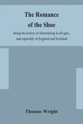 El romance del zapato: historia de la zapatería en todas las épocas, especialmente en Inglaterra y Escocia - The romance of the shoe: being the history of shoemaking in all ages, and especially in England and Scotland