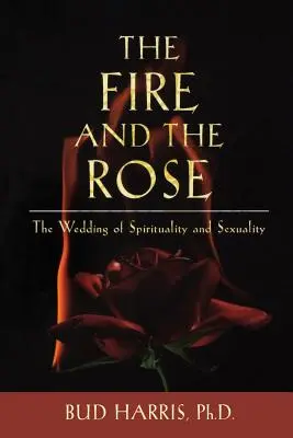 El fuego y la rosa: La boda de la espiritualidad y la sexualidad - The Fire and the Rose: The Wedding of Spirituality and Sexuality