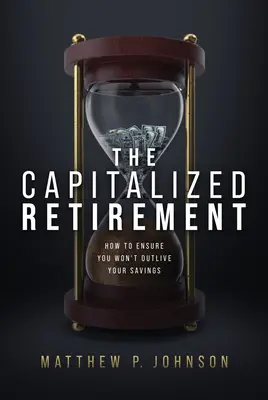 La Jubilación Capitalizada: Cómo asegurarse de que no sobrevivirá a sus ahorros - The Capitalized Retirement: How to Ensure You Won't Outlive Your Savings