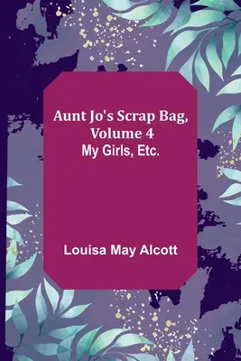 Aunt Jo's Scrap Bag, Volumen 4; Mis niñas, etc. - Aunt Jo's Scrap Bag, Volume 4; My Girls, etc.