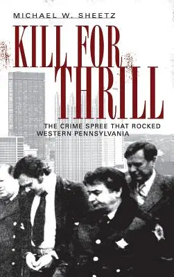 Matar por emoción: La ola de crímenes que sacudió el oeste de Pensilvania - Kill for Thrill: The Crime Spree That Rocked Western Pennsylvania