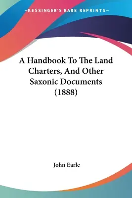 A Handbook To The Land Charters, And Other Saxonic Documents (1888) (Manual de las Cartas Constitutivas y otros documentos sajones) - A Handbook To The Land Charters, And Other Saxonic Documents (1888)