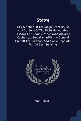 Stowe: Una descripción de la magnífica casa y los jardines del honorable Richard, conde Temple, vizconde y barón Co. - Stowe: A Description Of The Magnificent House And Gardens Of The Right Honourable Richard, Earl Temple, Viscount And Baron Co
