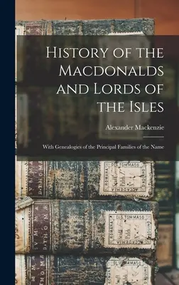 Historia de los Macdonalds y Señores de las Islas: Con Genealogías De Las Principales Familias Del Nombre - History of the Macdonalds and Lords of the Isles: With Genealogies of the Principal Families of the Name