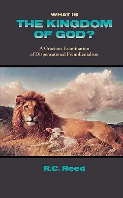 ¿Qué es el Reino de Dios? Un examen con gracia del premilenialismo dispensacional - What Is the Kingdom of God? a Gracious Examination of Dispensational Premillenialism