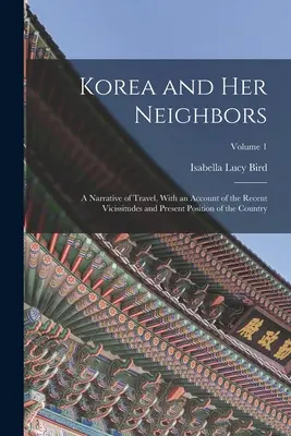 Corea y sus vecinos: Una narración de viaje, con un relato de las vicisitudes recientes y la situación actual del país; Volumen 1 - Korea and Her Neighbors: A Narrative of Travel, With an Account of the Recent Vicissitudes and Present Position of the Country; Volume 1