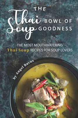 The Thai Bowl of Soup Goodness: Las recetas de sopa tailandesa más apetitosas para los amantes de la sopa - The Thai Bowl of Soup Goodness: The Most Mouthwatering Thai Soup Recipes for Soup Lovers