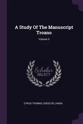 A Study Of The Manuscript Troano; Volumen 5 - A Study Of The Manuscript Troano; Volume 5